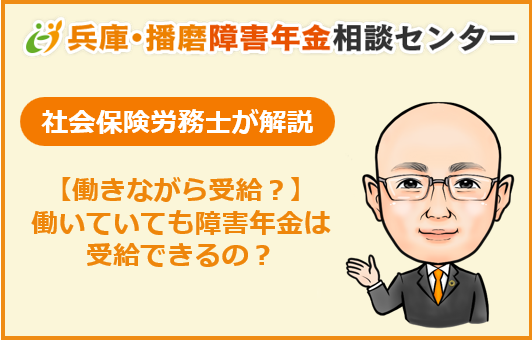 障害年金は働きながら受給できるのか？
社会保険労務士が解説